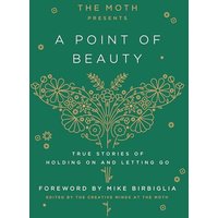 A Point of Beauty: True Stories of Holding On and Letting Go (The Moth Presents, Bk. 1)