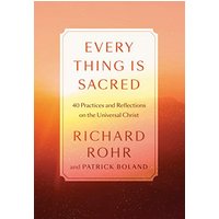 Every Thing Is Sacred: 40 Practices and Reflections on the Universal Christ