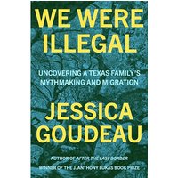We Were Illegal: Uncovering a Texas Family's Mythmaking and Migration