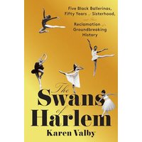 The Swans of Harlem: Five Black Ballerinas, Fifty Years of Sisterhood, and Their Reclamation of a Groundbreaking History