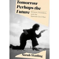 Tomorrow Perhaps the Future: Writers, Outsiders, and the Spanish Civil War