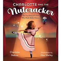 Charlotte and the Nutcracker: The True Story of a Girl Who Made Ballet History