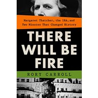 There Will Be Fire: Margaret Thatcher, the IRA, and Two Minutes That Changed History