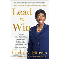 Lead to Win: How to Be a Powerful, Impactful, Influential Leader in Any Environment