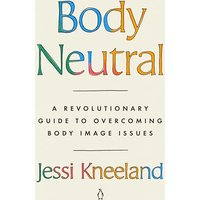 Body Neutral: A Revolutionary Guide to Overcoming Body Image Issues