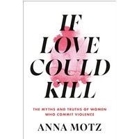 If Love Could Kill: The Myths and Truths of Women Who Commit Violence