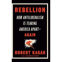 Rebellion: How Antiliberalism Is Tearing America Apart--Again