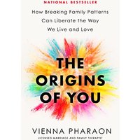 The Origins of You: How Breaking Family Patterns Can Liberate the Way We Live and Love