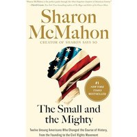 The Small and the Mighty: Twelve Unsung Americans Who Changed the Course of History, From the Founding to the Civil Rights Movement