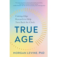 True Age: Cutting-Edge Research to Help Turn Back the Clock