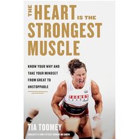 The Heart Is the Strongest Muscle: Know Your Why and Take Your Mindset From Great to Unstoppable