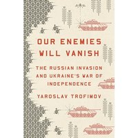 Our Enemies Will Vanish: The Russian Invasion and Ukraine's War of Independence