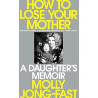 How to Lose Your Mother: A Daughter's Memoir