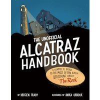 The Unofficial Alcatraz Handbook: A Complete Guide to the Most Often Asked Questions About "The Rock"