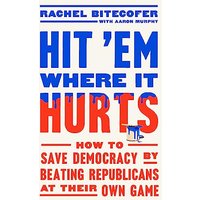 Hit 'Em Where It Hurts: How to Save Democracy by Beating Republicans at Their Own Game