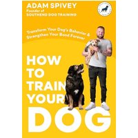 How to Train Your Dog Transform Your Dog's Behavior and Strengthen Your Bond Forever A Dog Training