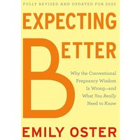 Expecting Better Why the Conventional Pregnancy Wisdom Is Wrong--and What You Really Need to Know