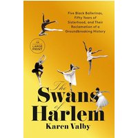 The Swans of Harlem: Five Black Ballerinas, Fifty Years of Sisterhood, and Their Reclamation of a Groundbreaking History (Large Print)