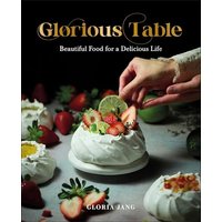 Glorious Table Beautiful Food for a Delicious Life: A Cookbook