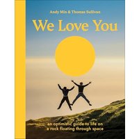 We Love You: An Optimistic Guide to Life on a Rock Floating Through Space