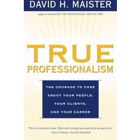 True Professionalism: The Courage to Care About Your People, Your Clients, and Your Career