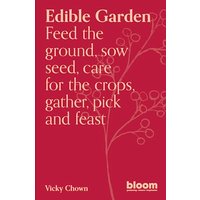 Edible Garden: Feed the Ground, Sow Seed, Care for the Crops, Gather, Pick and Feast (Bloom)