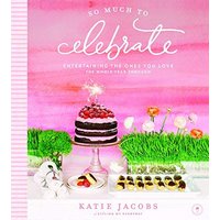So Much To Celebrate: Entertaining the Ones You Love the Whole Year Through