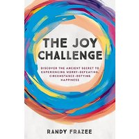 The Joy Challenge: Discover the Ancient Secret to Experiencing Worry-Defeating, Circumstance-Defying Happiness