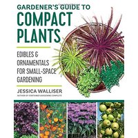 Gardener's Guide to Compact Plants: Edibles and Ornamentals for Small-Space Gardening
