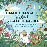 The Climate ChangeResilient Vegetable Garden: How to Grow Food in a Changing Climate