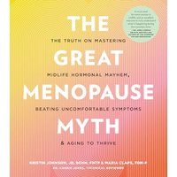 The Great Menopause Myth: The Truth on Mastering Midlife Hormonal Mayhem, Beating Uncomfortable Symptoms, and Aging to Thrive