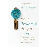 Your Powerful Prayers: Reaching the Heart of God with a Bold and Humble Faith