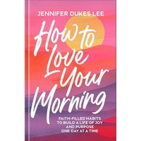 567626 How to Love Your Morning Book - Faith-Filled Habits to Build a Life of Joy & Purpose One Day at a Time