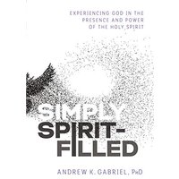 Simply Spirit-Filled: Experiencing God in the Presence and Power of the Holy Spirit