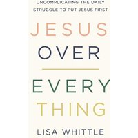 Jesus Over Everything: Uncomplicating the Daily Struggle to Put Jesus First