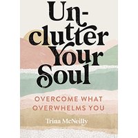 Unclutter Your Soul: Overcome What Overwhelms You