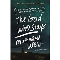 The God Who Stays- Life Looks Different with Him by Your Side by Matthew West