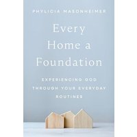 Every Home a Foundation: Experiencing God Through Your Everyday Routines