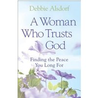 A Woman Who Trusts God: Finding the Peace You Long For