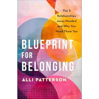 Blueprint for Belonging: The 5 Relationships Jesus Needed and Why You Need Them Too