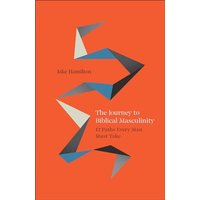 The Journey to Biblical Masculinity: 12 Paths Every Man Must Take