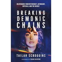 Breaking Demonic Chains: Deliverance From Witchcraft, Astrology, Crystals, and the Occult