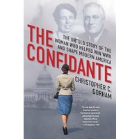 The Confidante: The Untold Story of the Woman Who Helped Win WWII and Shape Modern America