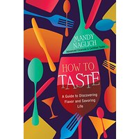 How to Taste: A Guide to Discovering Flavor and Savoring Life