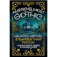 Americas Most Gothic: Haunted History Stranger Than Fiction