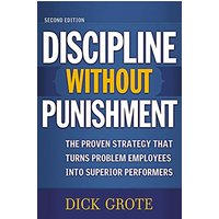 Discipline Without Punishment: The Proven Strategy That Turns Problem Employees into Superior Performers (2nd Edition)