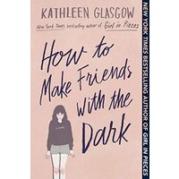 How to Make Friends with the Dark by Kathleen Glasgow