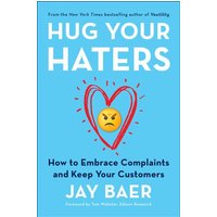 Hug Your Haters: How to Embrace Complaints and Keep Your Customers