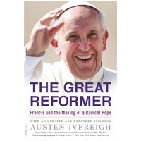 The Great Reformer Francis and the Making of a Radical Pope