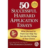 50 Successful Harvard Application Essays: What Worked for Them Can Help You Get Into the College of Your Choice